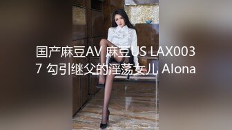 国产麻豆AV 麻豆US LAX0037 勾引继父的淫荡女儿 Alona