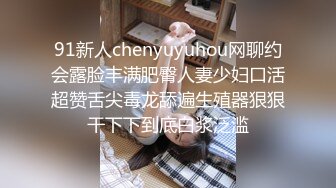 91新人chenyuyuhou网聊约会露脸丰满肥臀人妻少妇口活超赞舌尖毒龙舔遍生殖器狠狠干下下到底白浆泛滥