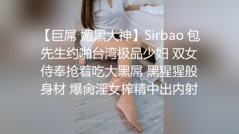 【巨屌 媚黑大神】Sirbao 包先生约啪台湾极品少妇 双女侍奉抢着吃大黑屌 黑猩猩般身材 爆肏淫女榨精中出内射