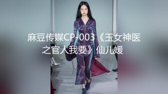 麻豆传媒CP-003《玉女神医之官人我要》仙儿媛 