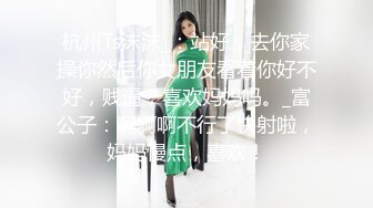 杭州Ts沫沫_：站好，去你家操你然后你女朋友看着你好不好，贱逼，喜欢妈妈吗。_富公子：啊啊啊不行了快射啦，妈妈慢点，喜欢！