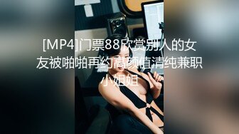 [MP4]门票88欣赏别人的女友被啪啪再约高颜值清纯兼职小姐姐