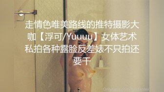 走情色唯美路线的推特摄影大咖【浮可/Yuuuu】女体艺术私拍各种露脸反差婊不只拍还要干