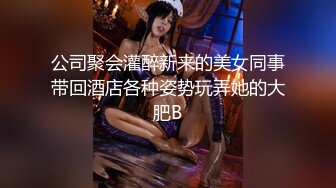 公司聚会灌醉新来的美女同事带回酒店各种姿势玩弄她的大肥B