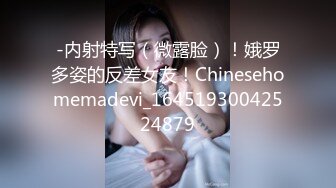 -内射特写（微露脸）！娥罗多姿的反差女友！Chinesehomemadevi_16451930042524879