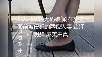 SOE-695 [无码破解]在丈夫面前被侵犯的两位人妻 吉泽明步 麻美由真