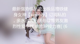 最新强势极品流出极品撸铁健身女神【kgonly】订阅私拍，多水白虎粉屄与绿帽男友激烈性爱，找单男3P接力赛[ (6)