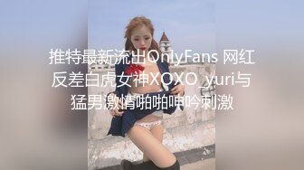 推特最新流出OnlyFans 网红反差白虎女神XOXO_yuri与猛男激情啪啪呻吟刺激