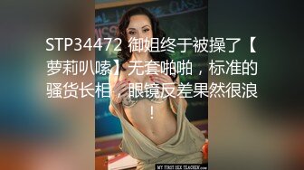 STP34472 御姐终于被操了【萝莉叭嗦】无套啪啪，标准的骚货长相，眼镜反差果然很浪！