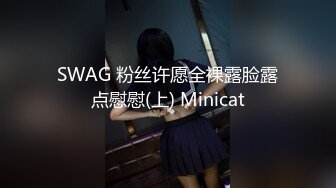 SWAG 粉丝许愿全裸露脸露点慰慰(上) Minicat