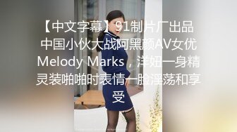 【中文字幕】91制片厂出品 中国小伙大战阿黑颜AV女优Melody Marks，洋妞一身精灵装啪啪时表情一脸淫荡和享受