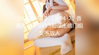 [HD/0.9G] 2023-04-25 香蕉秀XJX-0113相亲走错门痴女不放人