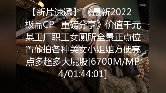 【新片速遞】 《最新2022⭐极品CP⭐重磅分享》价值千元某工厂职工女厕所全景正点位置偸拍各种美女小姐姐方便亮点多超多大屁股[6700M/MP4/01:44:01]