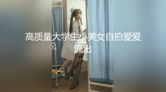 高质量大学生小美女自拍爱爱流出