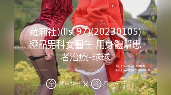 蘿莉社)(lls-97)(20230105)極品男科女醫生 用身體幫患者治療-球球