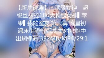 【新片速遞】 ✿顶级女神✿ 超级丝袜控180大长腿女神▌苹果▌我的室友 第一篇 流星初遇床上骚气活泼 抽射嫩鲍中出蝴蝶逼[382MB/MP4/29:11]