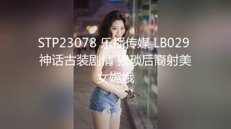 STP23078 乐播传媒 LB029 神话古装剧情 猥琐后裔射美女嫦娥