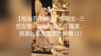 【推油手法教学】原骚宝~三位女客~现场教徒手法精湛，良家的私密生活大揭露 (1)