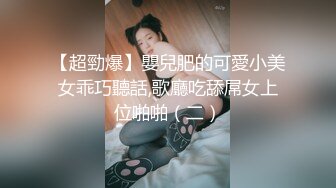 【超勁爆】嬰兒肥的可愛小美女乖巧聽話,歌廳吃舔屌女上位啪啪（二）