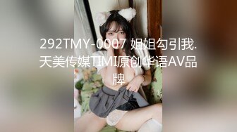 292TMY-0007 姐姐勾引我.天美传媒TIMI原创华语AV品牌