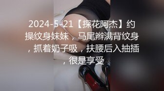 2024-5-21【探花阿杰】约操纹身妹妹，马尾辫满背纹身，抓着奶子吸，扶腰后入抽插，很是享受