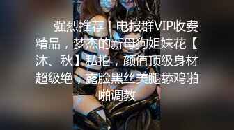 ❤️强烈推荐！电报群VIP收费精品，梦杰的新母狗姐妹花【沐、秋】私拍，颜值顶级身材超级绝，露脸黑丝美腿舔鸡啪啪调教