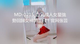 MD-0215_巨乳成人女星強勢回歸女神開工日！官网张芸熙