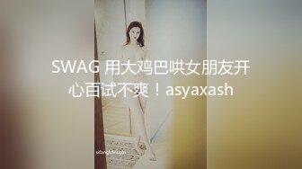 SWAG 用大鸡巴哄女朋友开心百试不爽！asyaxash