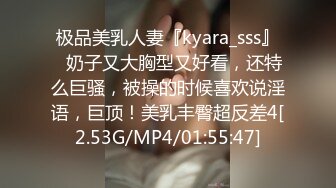 极品美乳人妻『kyara_sss』✿奶子又大胸型又好看，还特么巨骚，被操的时候喜欢说淫语，巨顶！美乳丰臀超反差4[2.53G/MP4/01:55:47]