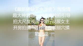 《最新稀缺无水泄密》淘宝情趣大神套路一对夫妻接拍引导拍大尺度视图~强行说服女主开房拍摄~各种情趣装掰穴揉奶挑逗