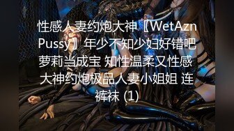 性感人妻约炮大神〖WetAznPussy〗年少不知少妇好错吧萝莉当成宝 知性温柔又性感 大神约炮极品人妻小姐姐 连裤袜 (1)