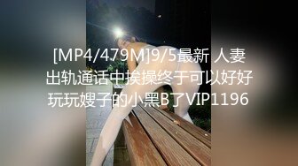 [MP4/479M]9/5最新 人妻出轨通话中挨操终于可以好好玩玩嫂子的小黑B了VIP1196