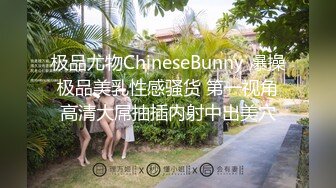 极品尤物ChineseBunny 爆操极品美乳性感骚货 第一视角高清大屌抽插内射中出美穴