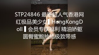 STP24846 最新超人气香港网红极品美少女▌HongKongDoll ▌会员专享福利 精油娇躯圆臀蜜鲍抽插极致带感