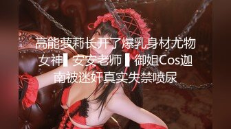 高能萝莉长开了爆乳身材尤物女神▌安安老师 ▌御姐Cos迦南被迷奸真实失禁喷尿