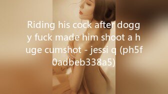 Riding his cock after doggy fuck made him shoot a huge cumshot - jessi q (ph5f0adbeb338a5)