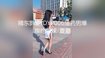 精东影业JDYP006嗑药男爆操约啪妹-夏夏