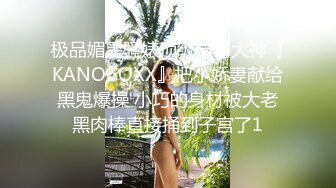 极品媚黑骚婊顶级绿帽大神『KANOCOXX』把小娇妻献给黑鬼爆操 小巧的身材被大老黑肉棒直接捅到子宫了1