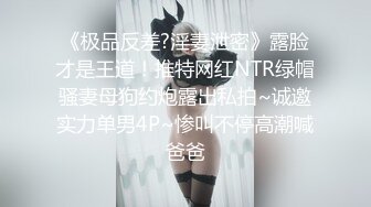 《极品反差?淫妻泄密》露脸才是王道！推特网红NTR绿帽骚妻母狗约炮露出私拍~诚邀实力单男4P~惨叫不停高潮喊爸爸