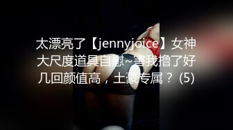 太漂亮了【jennyjoice】女神大尺度道具自慰~害我撸了好几回颜值高，土豪专属？ (5)