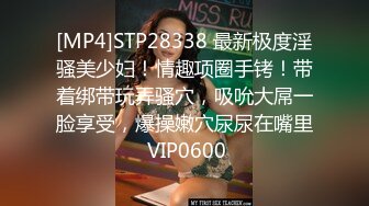 [MP4]STP28338 最新极度淫骚美少妇！情趣项圈手铐！带着绑带玩弄骚穴，吸吮大屌一脸享受，爆操嫩穴尿尿在嘴里 VIP0600