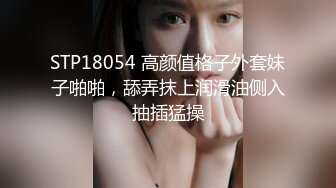 STP18054 高颜值格子外套妹子啪啪，舔弄抹上润滑油侧入抽插猛操