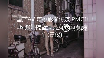 国产AV 蜜桃影像传媒 PMC126 强奸隔壁漂亮女老师 吴芳宜(嘉仪)