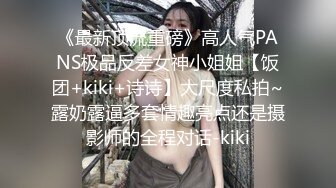 《最新顶流重磅》高人气PANS极品反差女神小姐姐【饭团+kiki+诗诗】大尺度私拍~露奶露逼多套情趣亮点还是摄影师的全程对话-kiki