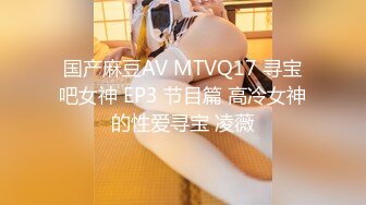 国产麻豆AV MTVQ17 寻宝吧女神 EP3 节目篇 高冷女神的性爱寻宝 凌薇