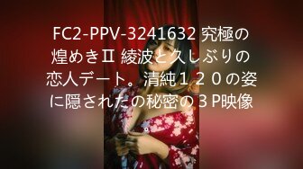 FC2-PPV-3241632 究極の煌めきⅡ 綾波と久しぶりの恋人デート。清純１２０の姿に隠されたの秘密の３P映像。