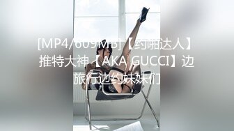 [MP4/609MB]【约啪达人】推特大神【AKA GUCCI】边旅行边约妹妹们