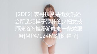 [2DF2] 表哥扶贫站街女洗浴会所选妃样子淳朴的少妇女技师洗浴胸推漫游啪啪一条龙服务[MP4/124MB][BT种子]