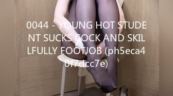 0044 - YOUNG HOT STUDENT SUCKS COCK AND SKILLFULLY FOOTJOB (ph5eca40f7dcc7e)