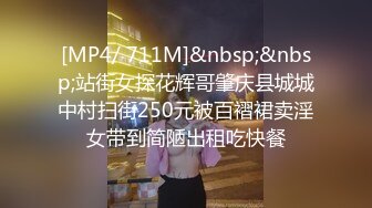 [MP4/ 711M]&nbsp;&nbsp;站街女探花辉哥肇庆县城城中村扫街250元被百褶裙卖淫女带到简陋出租吃快餐